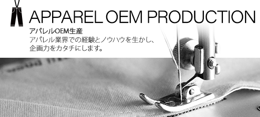 APPAREL OEM PRODUCTION アパレルOEM生産 アパレル業界での経験とノウハウを生かし、企画力をカタチにします。