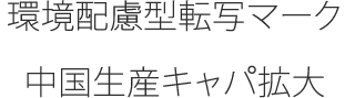 環境配慮型転写マーク、中国生産キャパ拡大。