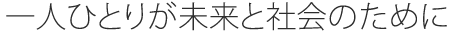 一人ひとりが未来と社会のために