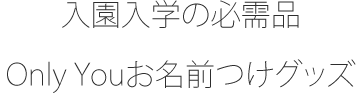 入園入学の必需品Only Youお名前つけグッズ。